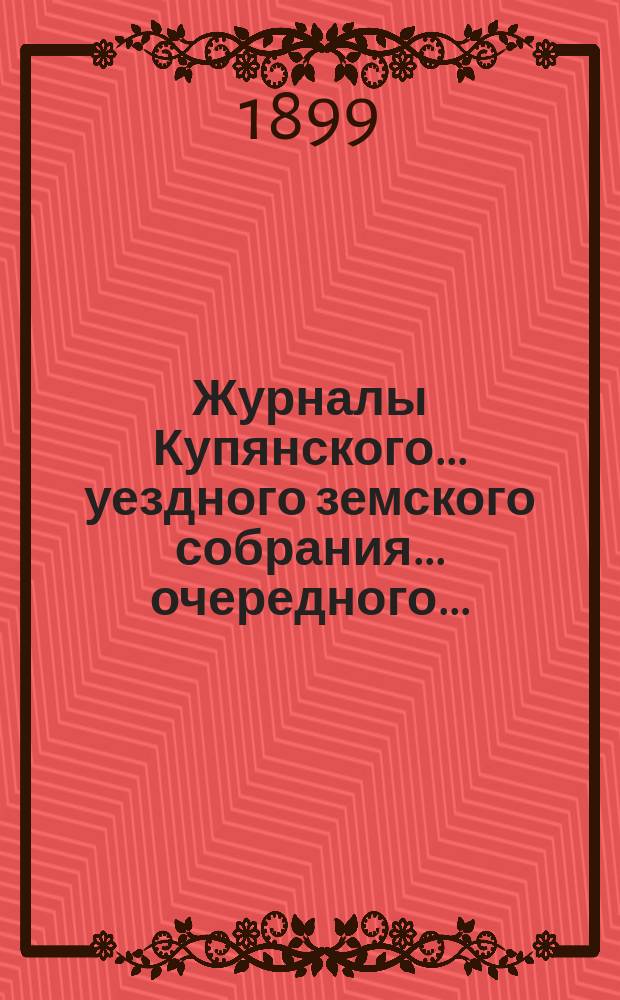 Журналы Купянского... уездного земского собрания... очередного... : очередного... 5, 6, 7, 8 и 9 октября 1898 года