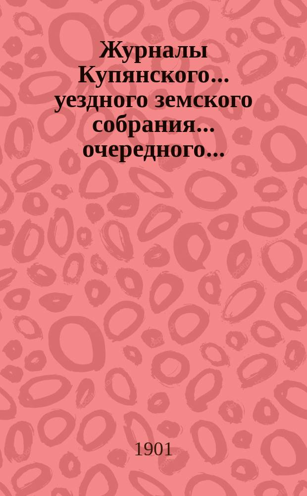 Журналы Купянского... уездного земского собрания... очередного... : очередного... 16, 17, 18 и 19-го сентября 1900 года