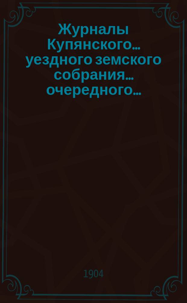 Журналы Купянского... уездного земского собрания... очередного... : очередного... 7, 8 и 9 сентября 1903 года
