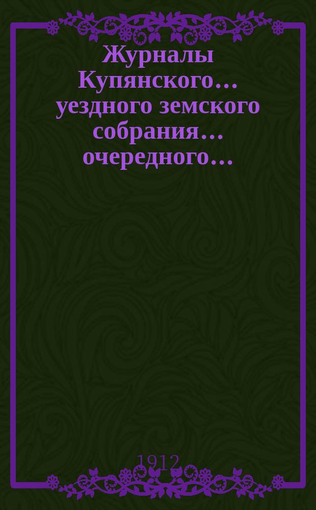 Журналы Купянского... уездного земского собрания... очередного... : очередного... 28, 29 и 30 сентября 1911 г.
