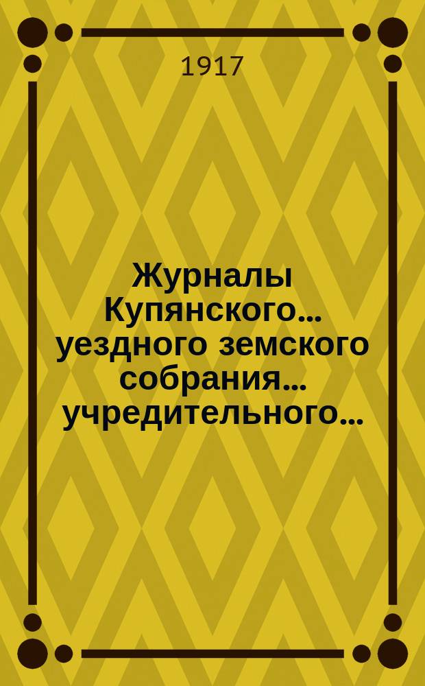 Журналы Купянского... уездного земского собрания... учредительного... : учредительного... 9-го апреля 1917 года