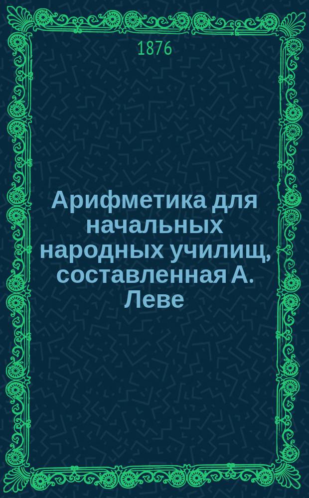 Арифметика для начальных народных училищ, составленная А. Леве