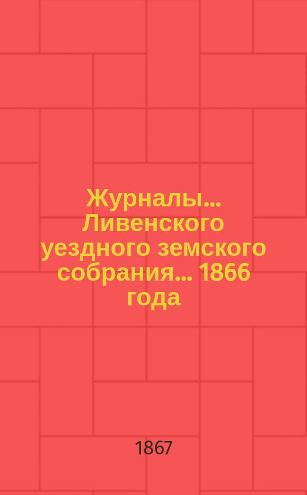 Журналы... Ливенского уездного земского собрания... 1866 года