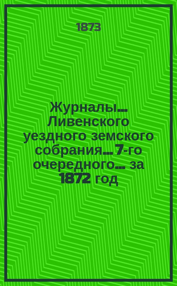 Журналы... Ливенского уездного земского собрания... 7-го очередного... за 1872 год