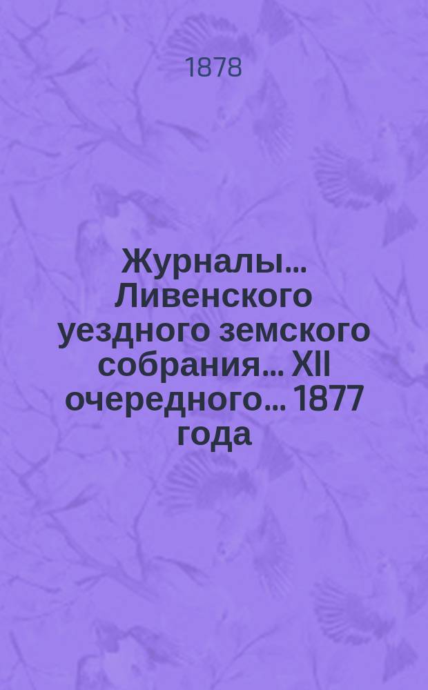 Журналы... Ливенского уездного земского собрания... XII очередного... [1877 года]
