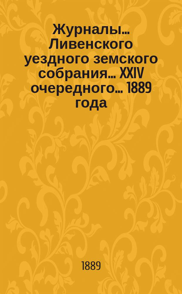 Журналы... Ливенского уездного земского собрания... XXIV очередного... [1889 года]