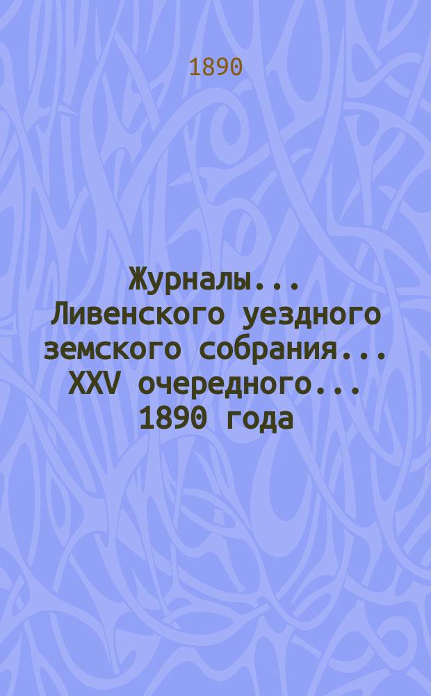 Журналы... Ливенского уездного земского собрания... XXV очередного... [1890 года]