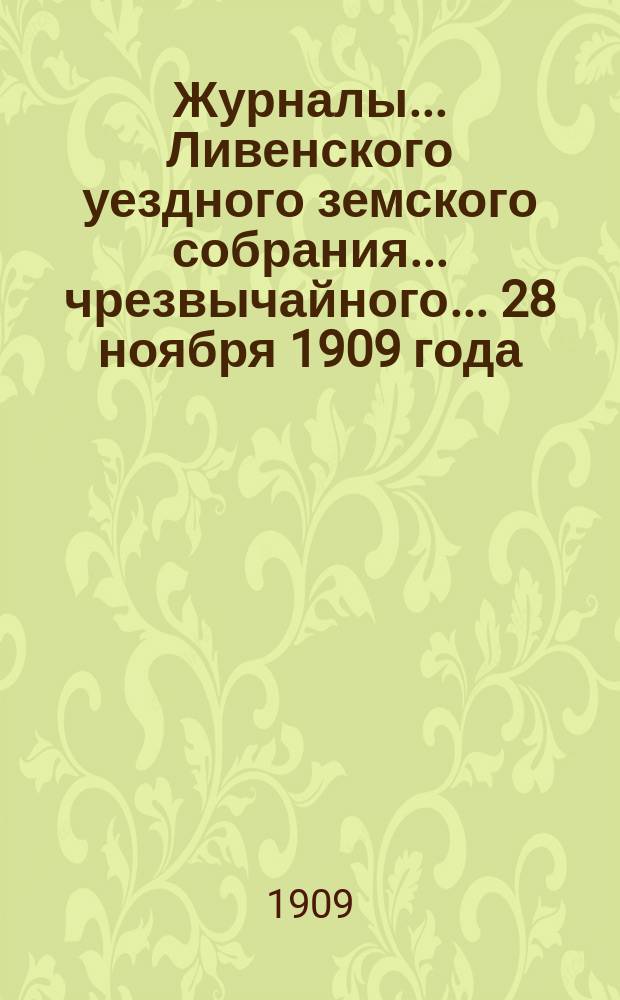Журналы... Ливенского уездного земского собрания... ... чрезвычайного... 28 ноября 1909 года