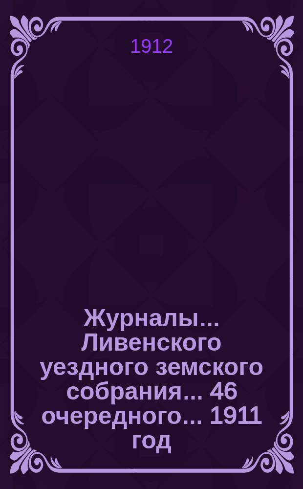 Журналы... Ливенского уездного земского собрания... 46 очередного... 1911 год
