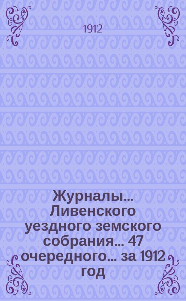 Журналы... Ливенского уездного земского собрания... 47 очередного... за 1912 год