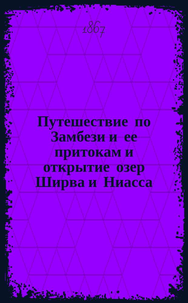 Путешествие по Замбези и ее притокам и открытие озер Ширва и Ниасса (1858-1864). Т. 1