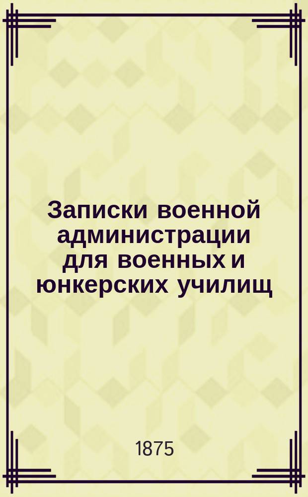 Записки военной администрации для военных и юнкерских училищ