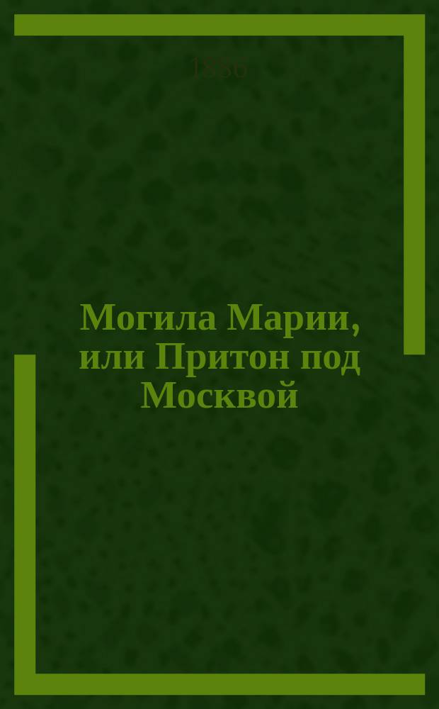 Могила Марии, или Притон под Москвой : Роман в 2-х ч