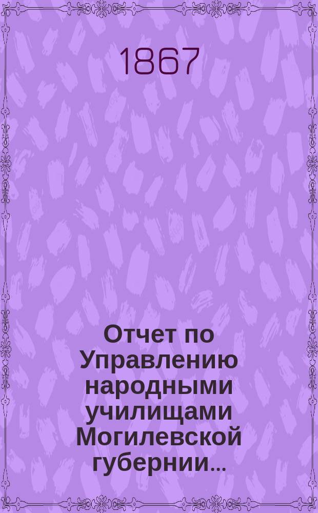 Отчет по Управлению народными училищами Могилевской губернии ...