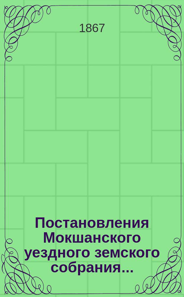Постановления Мокшанского уездного земского собрания ...