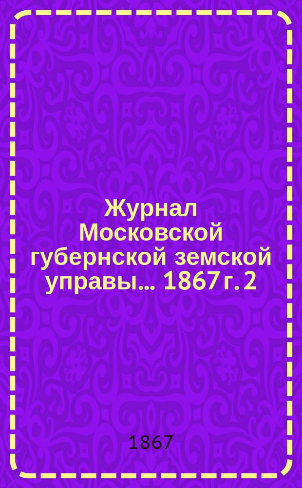 Журнал Московской губернской земской управы ... [1867 г. 2] : О дополнении и изменении инструкций по взаимному страхованию