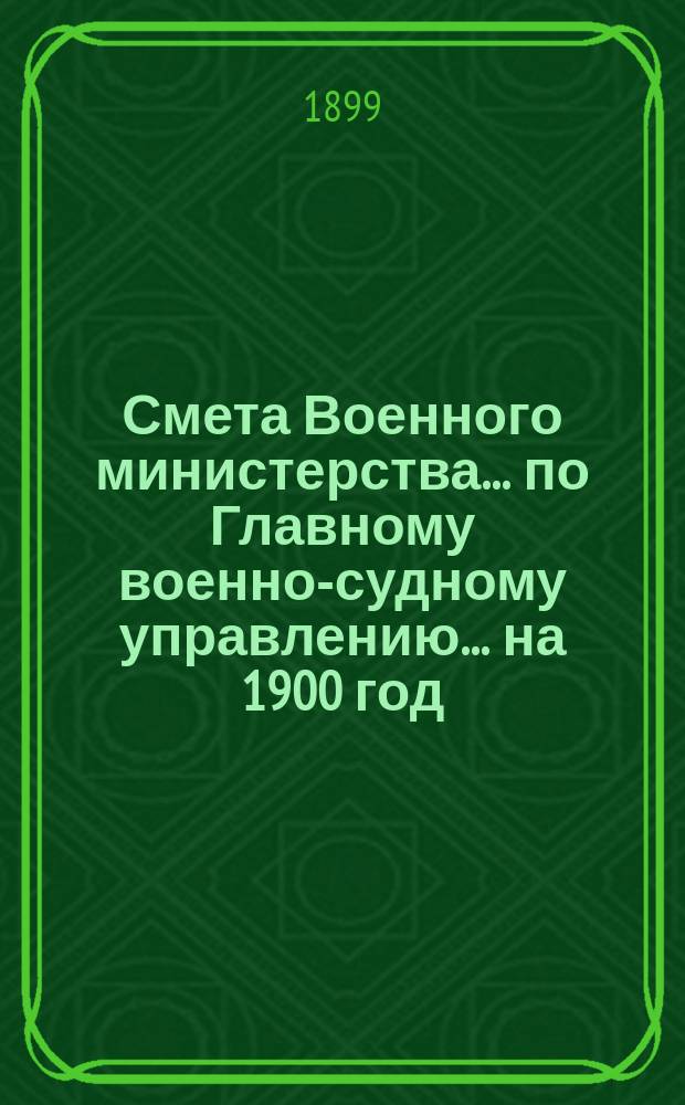 Смета Военного министерства ... по Главному военно-судному управлению ... на 1900 год