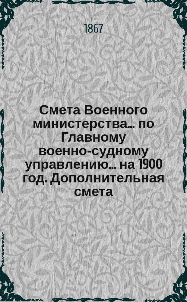 Смета Военного министерства ... по Главному военно-судному управлению ... на 1900 год. Дополнительная смета... : Дополнительная смета на 1900 год ...