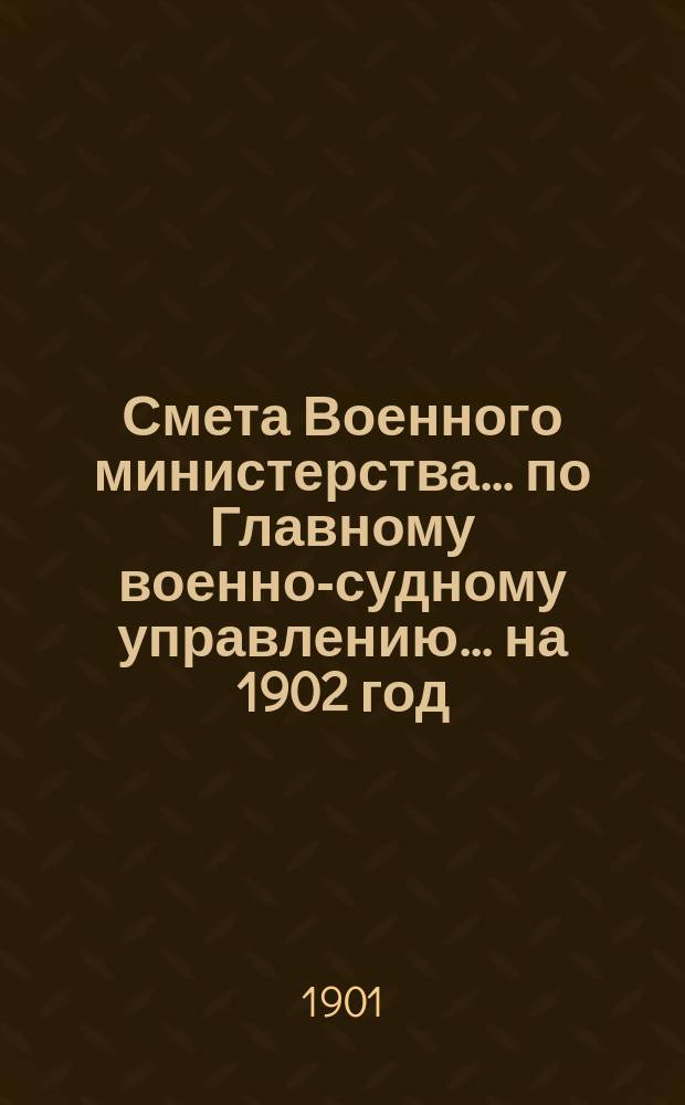 Смета Военного министерства ... по Главному военно-судному управлению ... на 1902 год