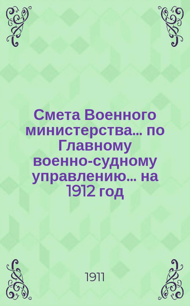 Смета Военного министерства ... по Главному военно-судному управлению ... на 1912 год