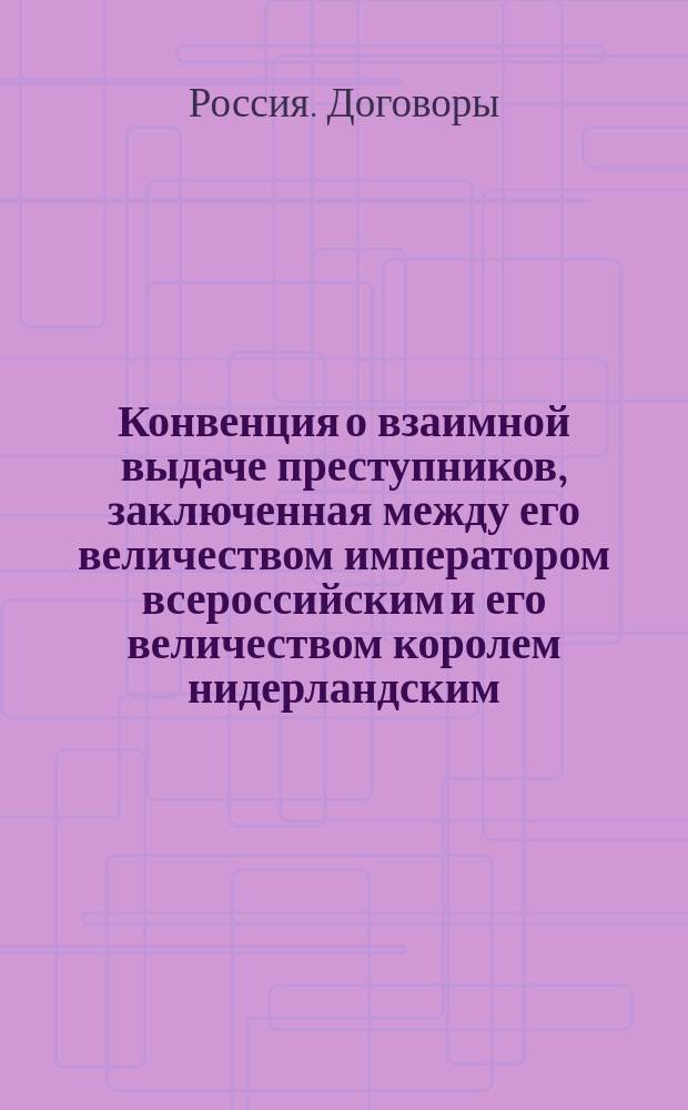Конвенция о взаимной выдаче преступников, заключенная между его величеством императором всероссийским и его величеством королем нидерландским, 7/19 апреля 1867 года