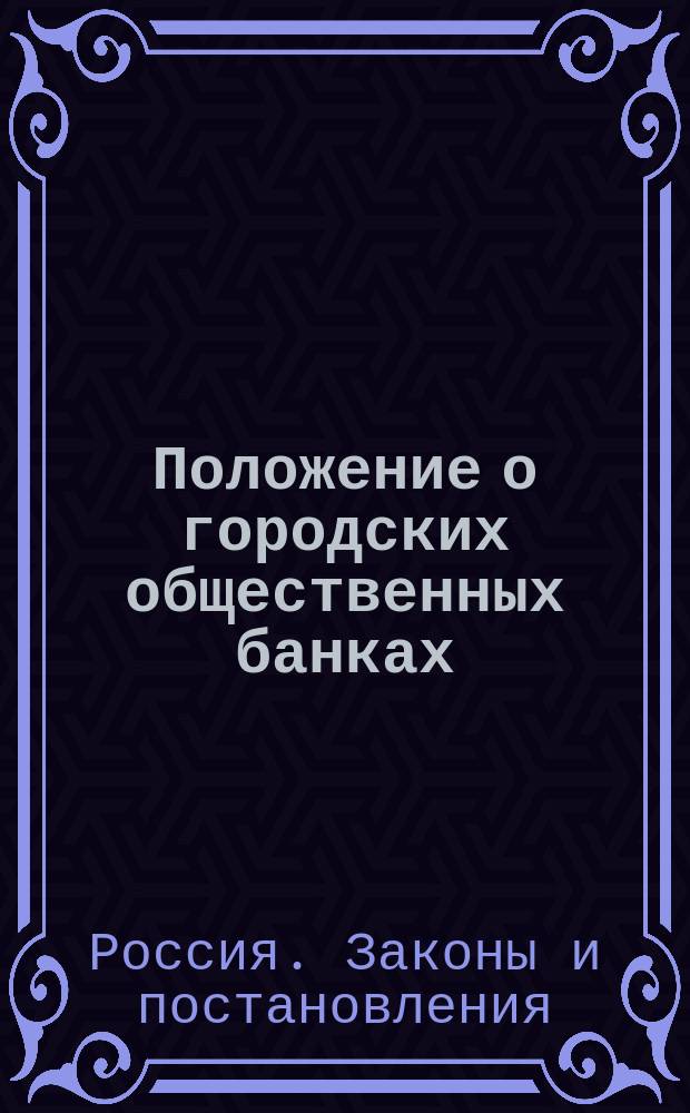 Положение о городских общественных банках : С изм. и доп.