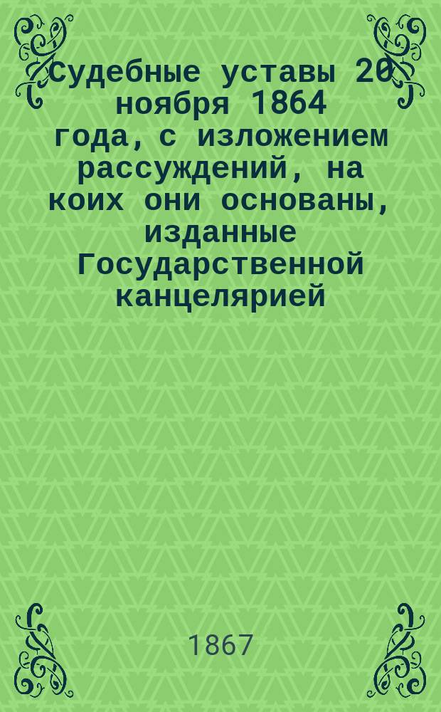 Судебные уставы 20 ноября 1864 года, с изложением рассуждений, на коих они основаны, изданные Государственной канцелярией : Ч. 1-. Ч. 2 : Устав уголовного судопроизводства