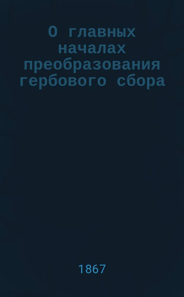 О главных началах преобразования гербового сбора : С прил. : Представление в Гос. совет