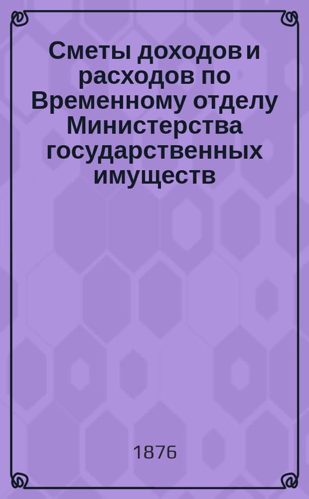Сметы доходов и расходов по Временному отделу Министерства государственных имуществ.... на 1877 год