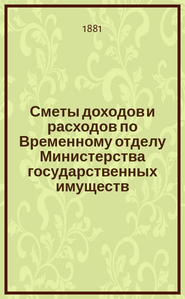 Сметы доходов и расходов по Временному отделу Министерства государственных имуществ.... на 1882 год