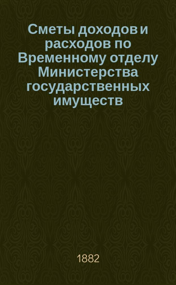 Сметы доходов и расходов по Временному отделу Министерства государственных имуществ.... на 1883 год