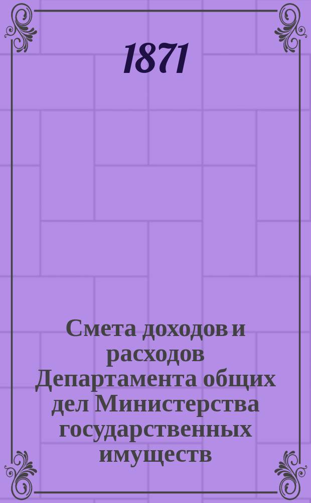 Смета доходов и расходов Департамента общих дел Министерства государственных имуществ... на 1872 год