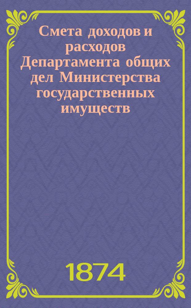 Смета доходов и расходов Департамента общих дел Министерства государственных имуществ... на 1875 год
