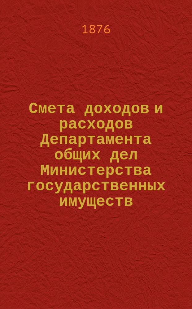 Смета доходов и расходов Департамента общих дел Министерства государственных имуществ... на 1877 год