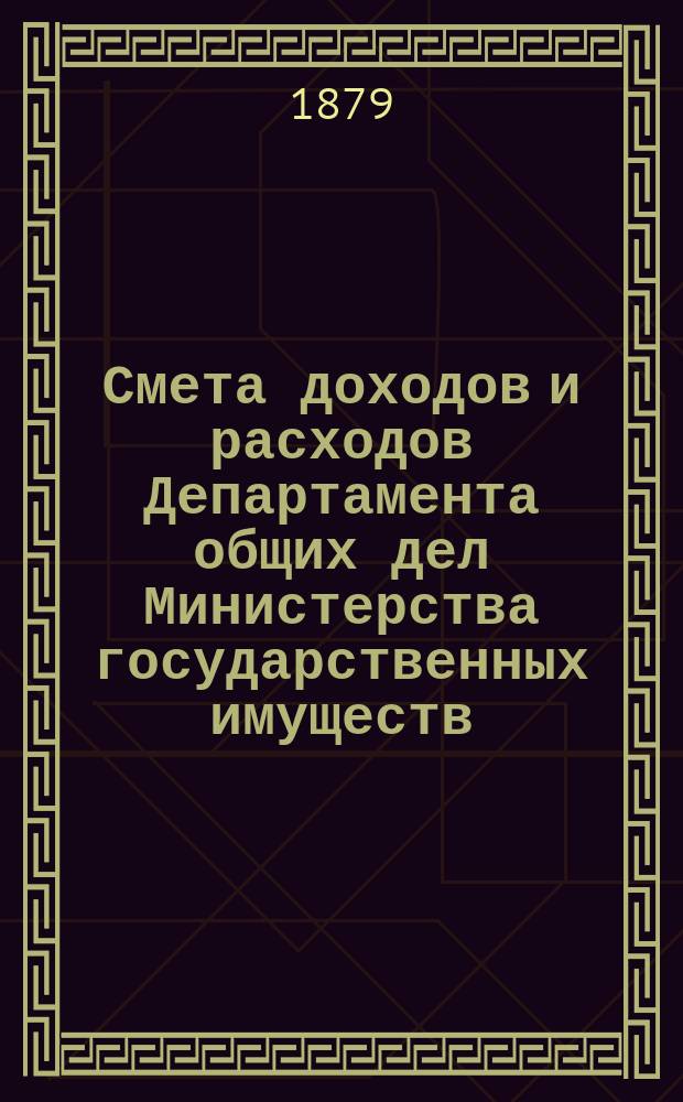 Смета доходов и расходов Департамента общих дел Министерства государственных имуществ... на 1880 год