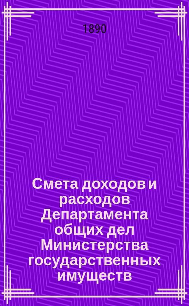 Смета доходов и расходов Департамента общих дел Министерства государственных имуществ... на 1891 год