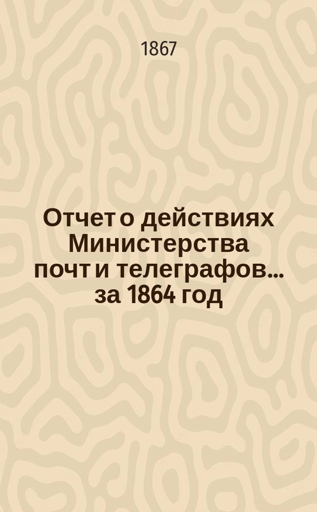 Отчет о действиях Министерства почт и телеграфов... ... за 1864 год