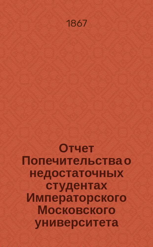 Отчет Попечительства о недостаточных студентах Императорского Московского университета... ... за 1866 год