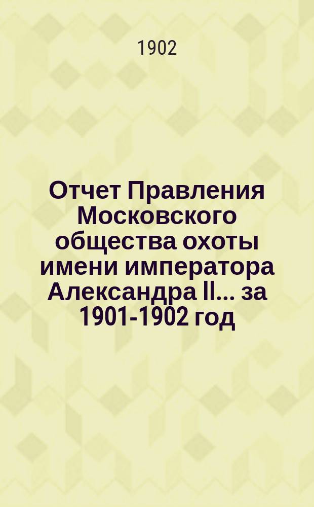 Отчет Правления Московского общества охоты имени императора Александра II... ... за 1901-1902 год