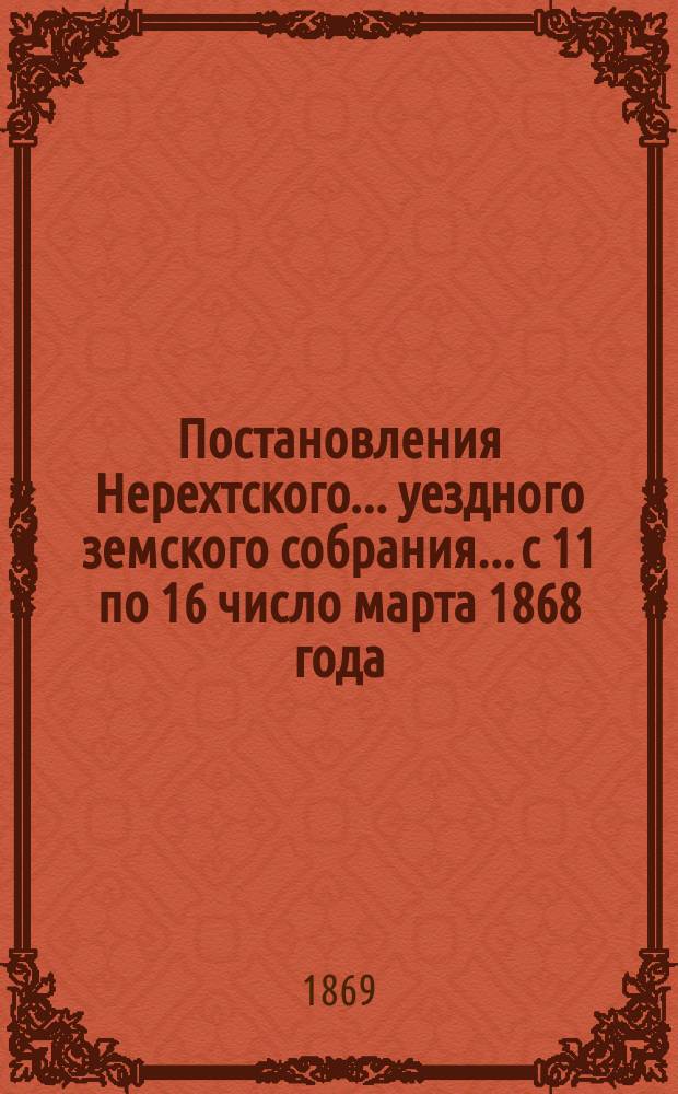 Постановления Нерехтского... уездного земского собрания... с 11 по 16 число марта 1868 года