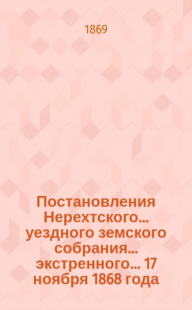 Постановления Нерехтского... уездного земского собрания... экстренного ... 17 ноября 1868 года