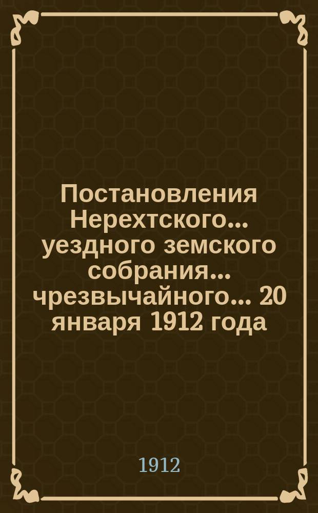 Постановления Нерехтского... уездного земского собрания... чрезвычайного... 20 января 1912 года