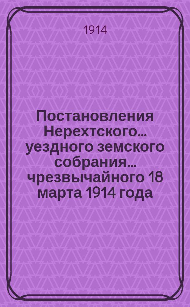 Постановления Нерехтского... уездного земского собрания... чрезвычайного 18 марта 1914 года