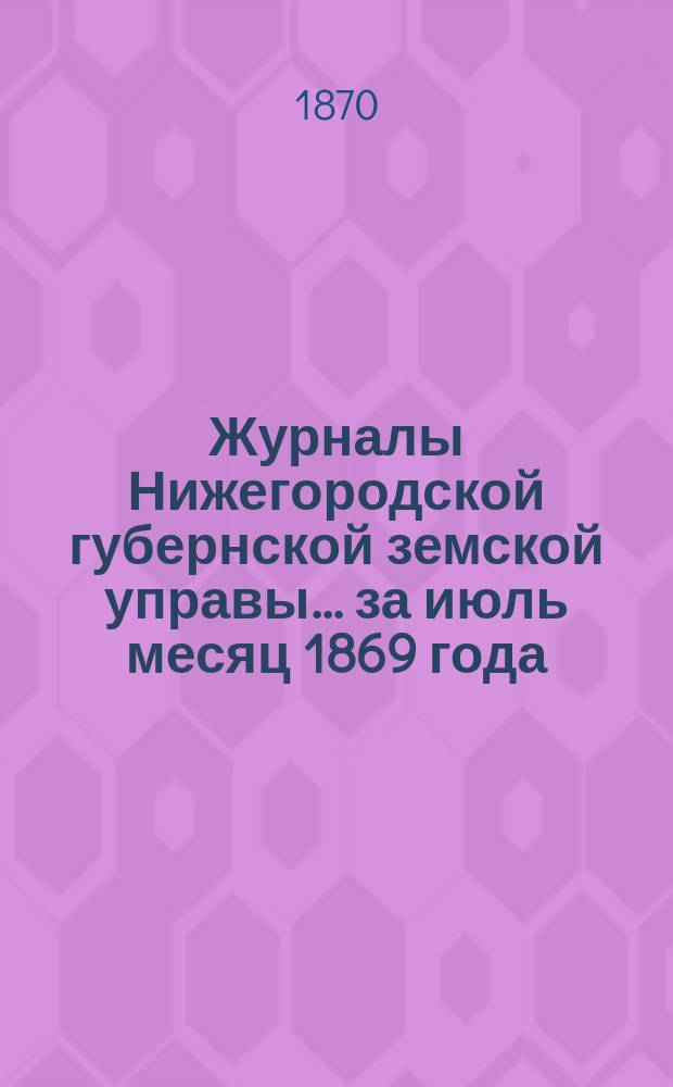 Журналы Нижегородской губернской земской управы... ... за июль месяц 1869 года