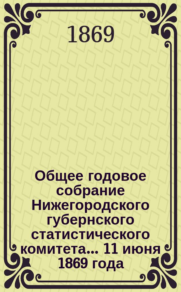 Общее годовое собрание Нижегородского губернского статистического комитета... ... 11 июня 1869 года