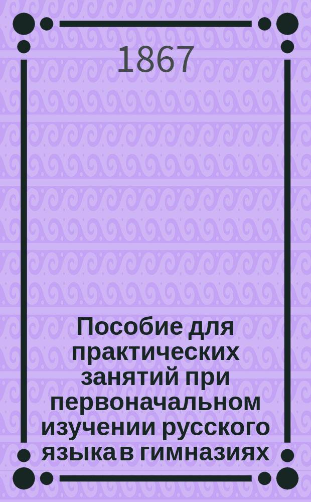 Пособие для практических занятий при первоначальном изучении русского языка в гимназиях