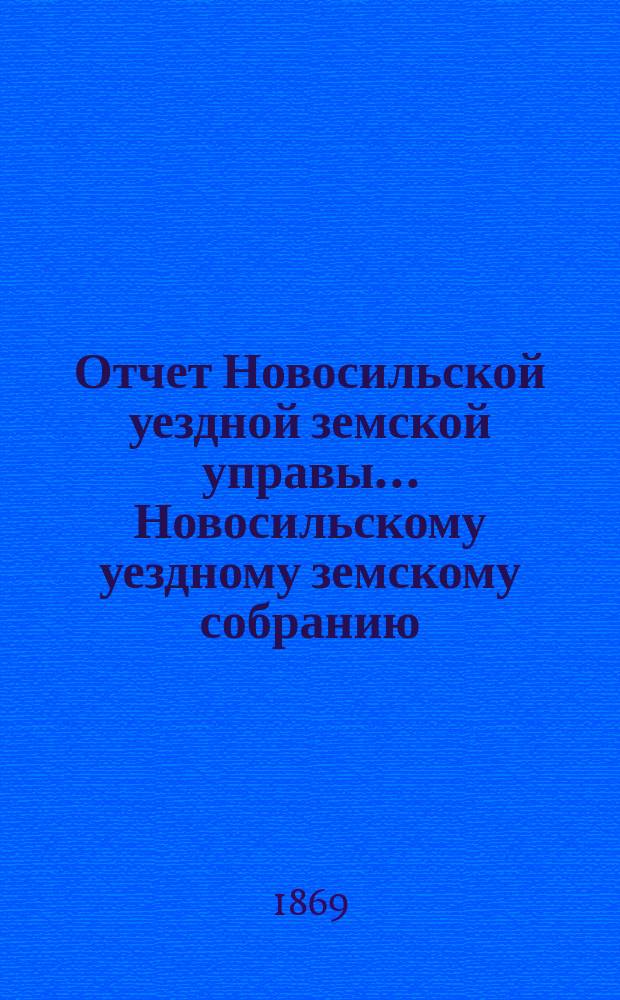 Отчет Новосильской уездной земской управы... Новосильскому уездному земскому собранию... с 1 генваря 1868 года по 1-е генваря 1869 года
