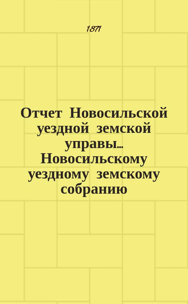 Отчет Новосильской уездной земской управы... Новосильскому уездному земскому собранию... с 1 января 1870 по 1-е января 1871 года