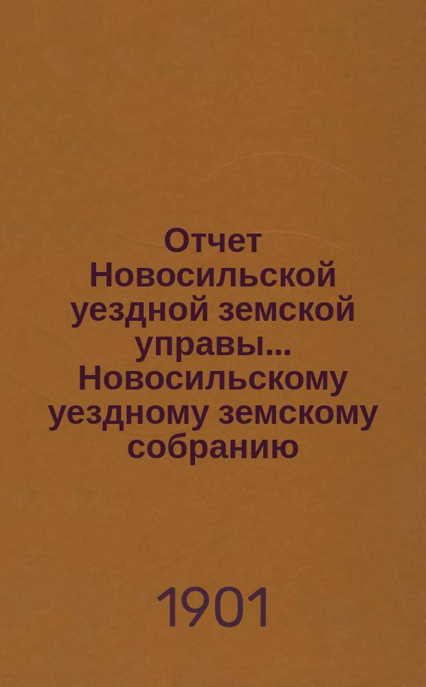 Отчет Новосильской уездной земской управы... Новосильскому уездному земскому собранию... XXXVII очередному... : XXXVII очередному... о денежных суммах с 1-го января 1900 г. по 1-е июля 1901 г.