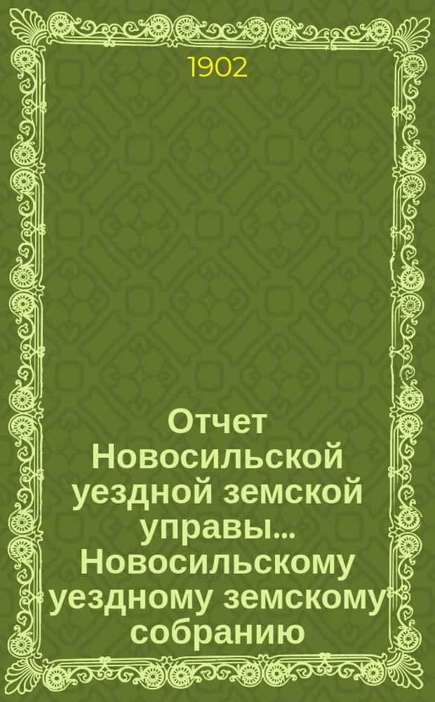 Отчет Новосильской уездной земской управы... Новосильскому уездному земскому собранию... XXXVIII очередному... : XXXVIII очередному... о денежных суммах с 1-го января 1901 года по 1-е июля 1902 года